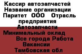 Кассир автозапчастей › Название организации ­ Паритет, ООО › Отрасль предприятия ­ Автозапчасти › Минимальный оклад ­ 21 000 - Все города Работа » Вакансии   . Тамбовская обл.,Моршанск г.